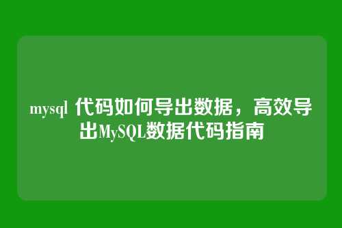 mysql 代码如何导出数据，高效导出MySQL数据代码指南