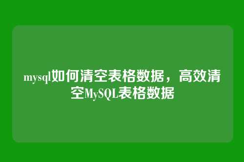 mysql如何清空表格数据,高效清空MySQL表格数据