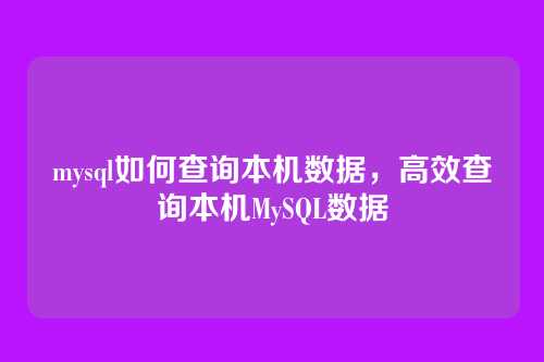 mysql如何查询本机数据,高效查询本机MySQL数据