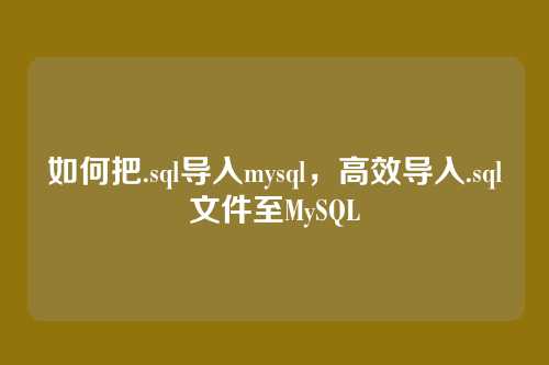 如何把.sql导入mysql,高效导入.sql文件至MySQL