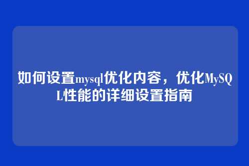 如何设置mysql优化内容,优化MySQL性能的详细设置指南
