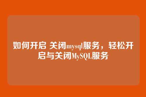 如何开启 关闭mysql服务,轻松开启与关闭MySQL服务