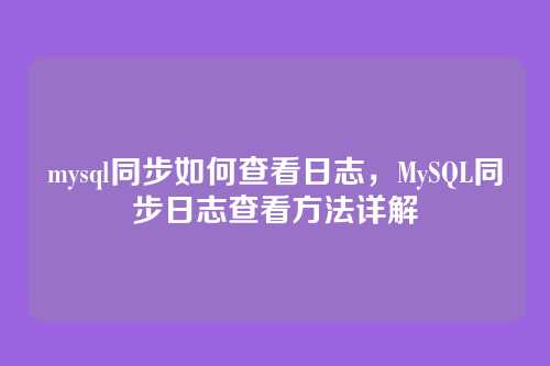 mysql同步如何查看日志，MySQL同步日志查看方法详解