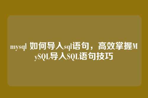 mysql 如何导入sql语句,高效掌握MySQL导入SQL语句技巧