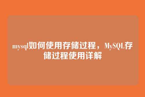 mysql如何使用存储过程,MySQL存储过程使用详解