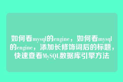 如何看mysql的engine,如何看mysql的engine,添加长修饰词后的标题,快速查看MySQL数据库引擎方法