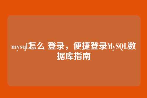 mysql怎么 登录，便捷登录MySQL数据库指南