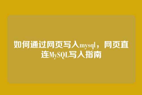 如何通过网页写入mysql,网页直连MySQL写入指南