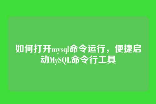 如何打开mysql命令运行,便捷启动MySQL命令行工具