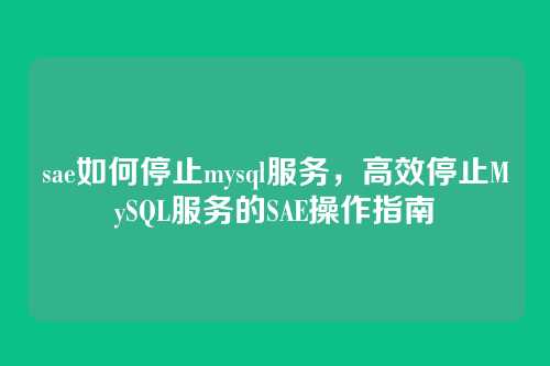 sae如何停止mysql服务,高效停止MySQL服务的SAE操作指南