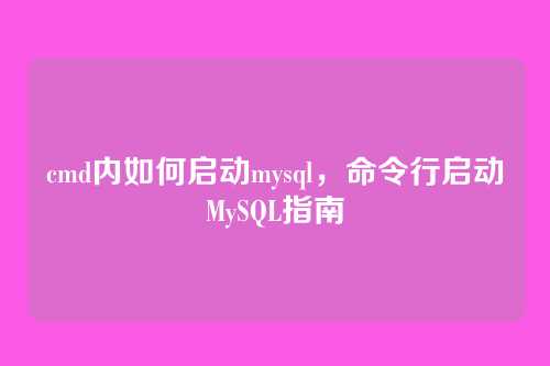 cmd内如何启动mysql，命令行启动MySQL指南
