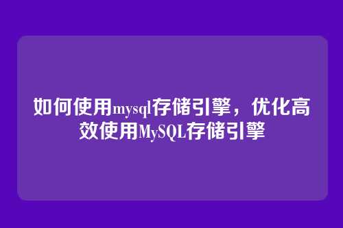 如何使用mysql存储引擎，优化高效使用MySQL存储引擎
