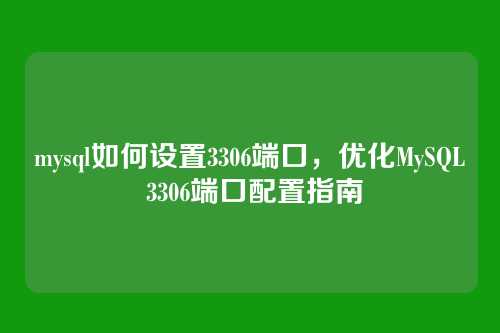 mysql如何设置3306端口,优化MySQL 3306端口配置指南