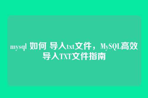 mysql 如何 导入txt文件,MySQL高效导入TXT文件指南