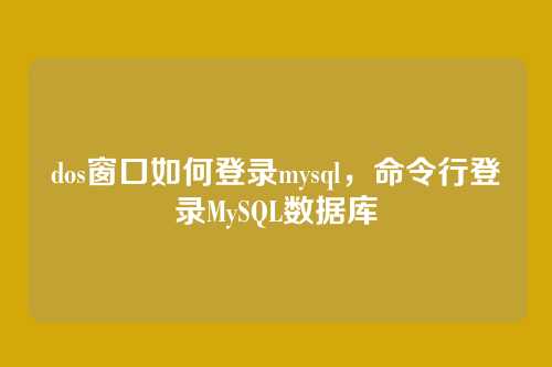 dos窗口如何登录mysql,命令行登录MySQL数据库