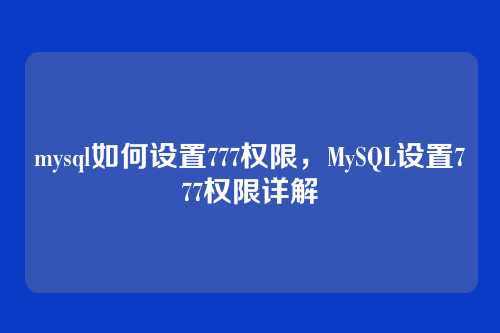 mysql如何设置777权限,MySQL设置777权限详解
