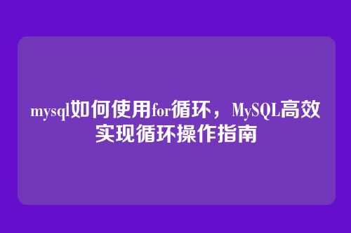 mysql如何使用for循环,MySQL高效实现循环操作指南