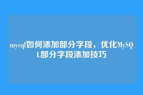 mysql如何添加部分字段,优化MySQL部分字段添加技巧