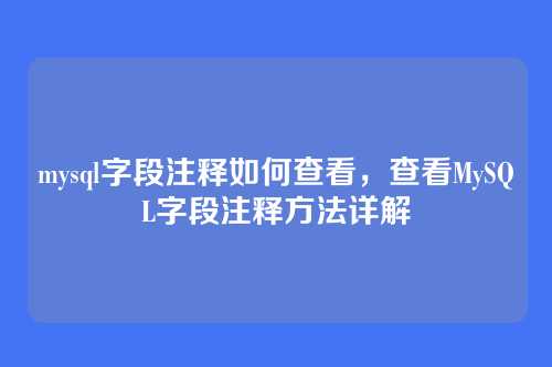 mysql字段注释如何查看,查看MySQL字段注释方法详解