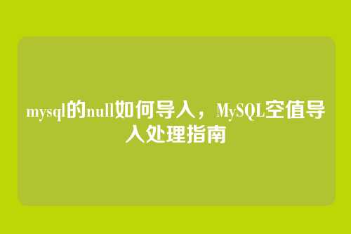 mysql的null如何导入,MySQL空值导入处理指南