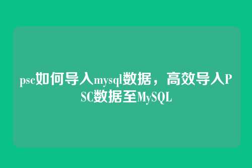 psc如何导入mysql数据，高效导入PSC数据至MySQL