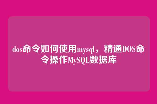 dos命令如何使用mysql,精通DOS命令操作MySQL数据库