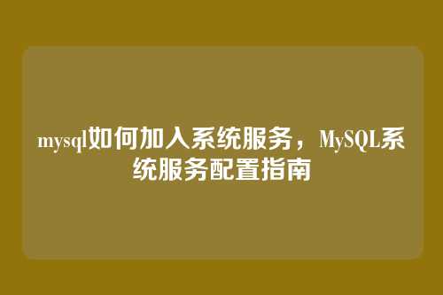 mysql如何加入系统服务，MySQL系统服务配置指南