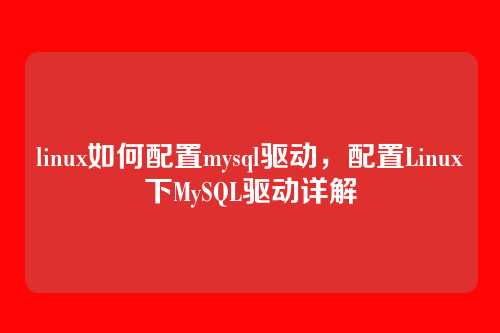 linux如何配置mysql驱动,配置Linux下MySQL驱动详解