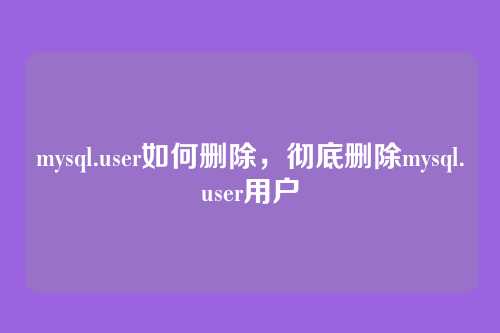 mysql.user如何删除，彻底删除mysql.user用户