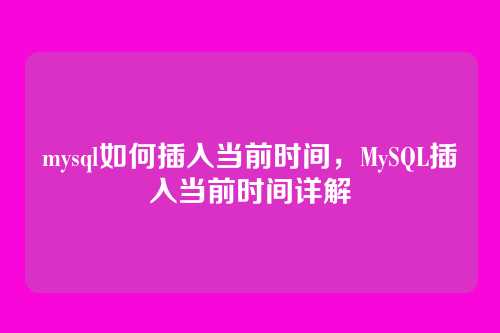 mysql如何插入当前时间,MySQL插入当前时间详解
