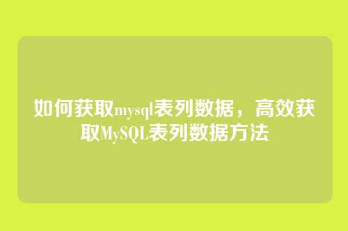 如何获取mysql表列数据,高效获取MySQL表列数据方法