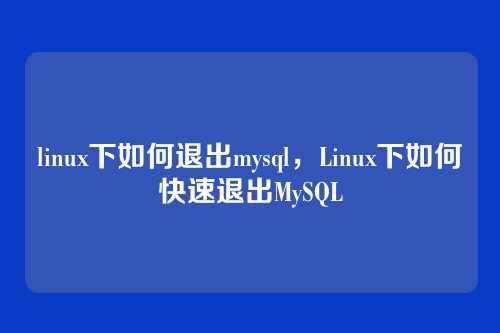linux下如何退出mysql,Linux下如何快速退出MySQL