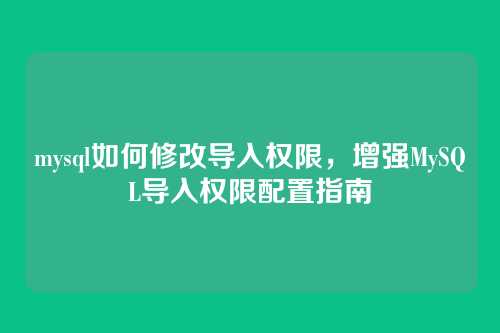 mysql如何修改导入权限，增强MySQL导入权限配置指南