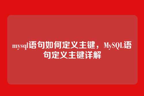 mysql语句如何定义主键,MySQL语句定义主键详解