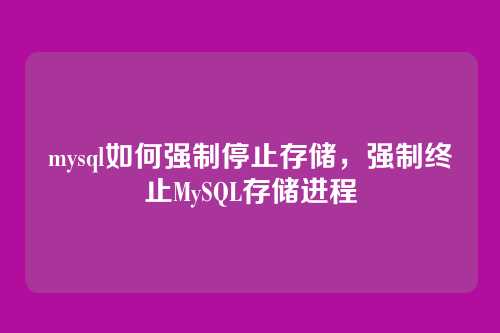 mysql如何强制停止存储,强制终止MySQL存储进程