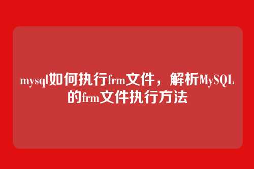 mysql如何执行frm文件,解析MySQL的frm文件执行方法