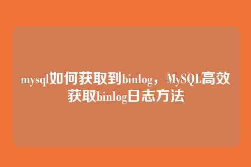 mysql如何获取到binlog,MySQL高效获取binlog日志方法