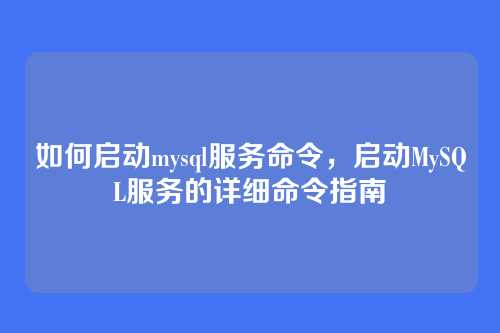 如何启动mysql服务命令,启动MySQL服务的详细命令指南