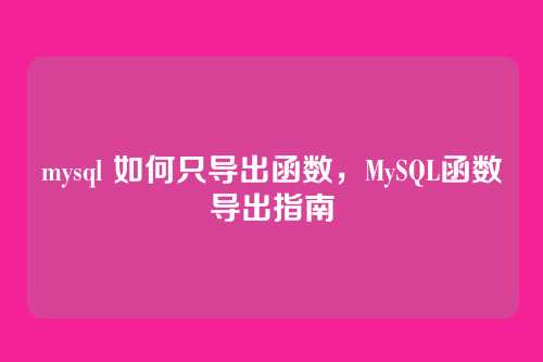 mysql 如何只导出函数,MySQL函数导出指南