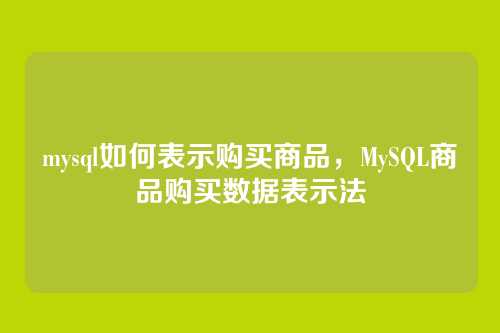 mysql如何表示购买商品,MySQL商品购买数据表示法