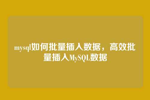 mysql如何批量插入数据,高效批量插入MySQL数据
