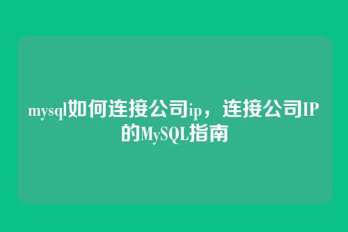 mysql如何连接公司ip,连接公司IP的MySQL指南