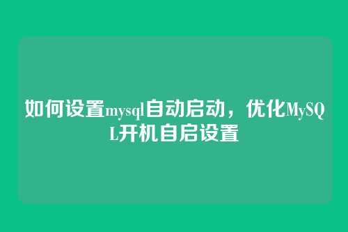 如何设置mysql自动启动,优化MySQL开机自启设置