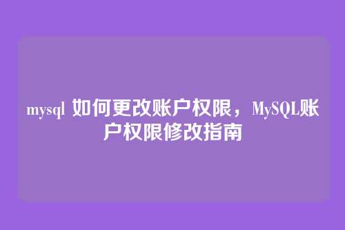 mysql 如何更改账户权限，MySQL账户权限修改指南