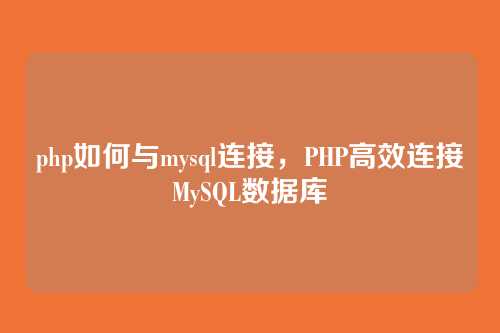 php如何与mysql连接,PHP高效连接MySQL数据库