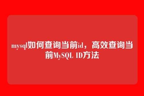 mysql如何查询当前id,高效查询当前MySQL ID方法