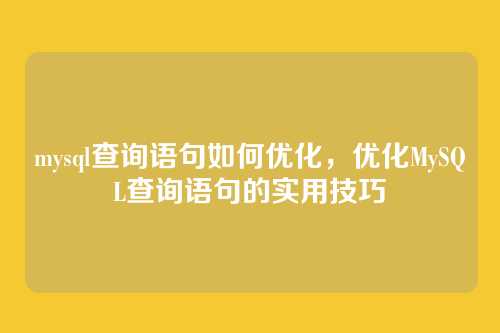 mysql查询语句如何优化，优化MySQL查询语句的实用技巧