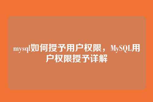 mysql如何授予用户权限，MySQL用户权限授予详解