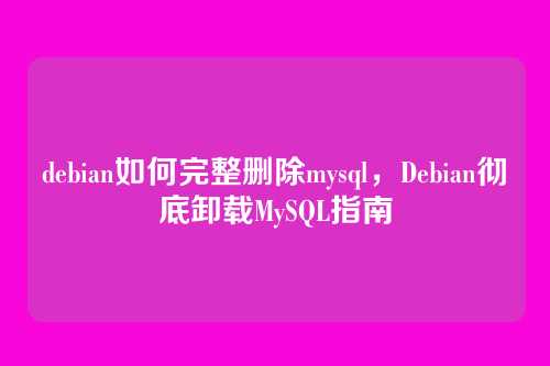 debian如何完整删除mysql,Debian彻底卸载MySQL指南