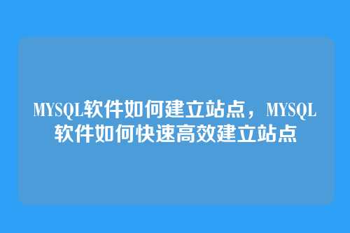 MYSQL软件如何建立站点,MYSQL软件如何快速高效建立站点